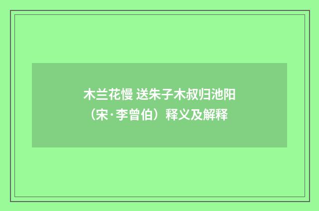 木兰花慢 送朱子木叔归池阳（宋·李曾伯）释义及解释