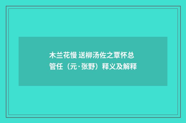 木兰花慢 送柳汤佐之覃怀总管任（元·张野）释义及解释