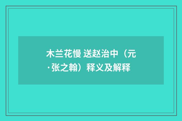 木兰花慢 送赵治中（元·张之翰）释义及解释