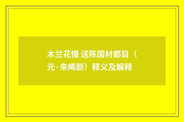 木兰花慢 送陈国材都目（元·朱晞颜）释义及解释