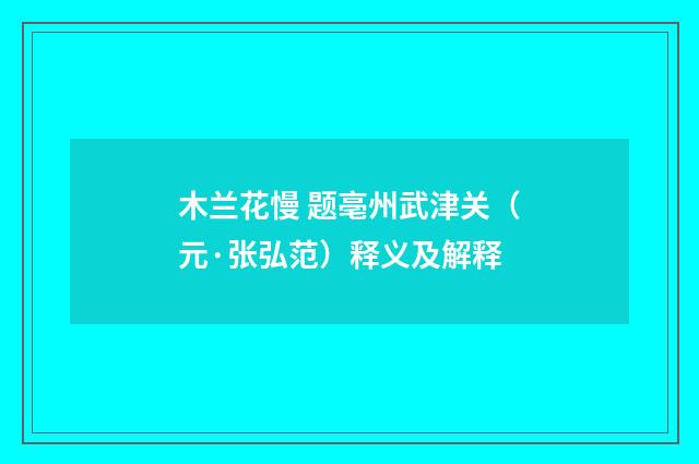 木兰花慢 题亳州武津关（元·张弘范）释义及解释