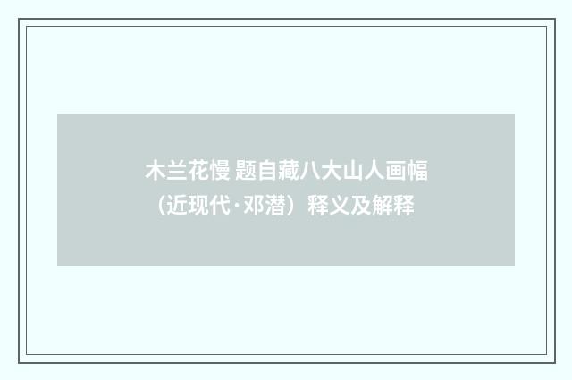 木兰花慢 题自藏八大山人画幅（近现代·邓潜）释义及解释