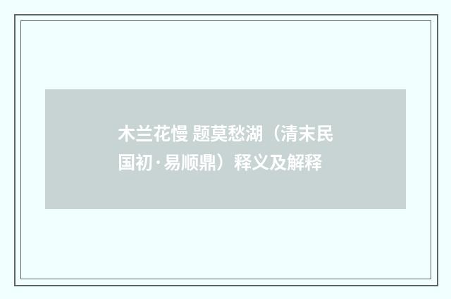木兰花慢 题莫愁湖（清末民国初·易顺鼎）释义及解释