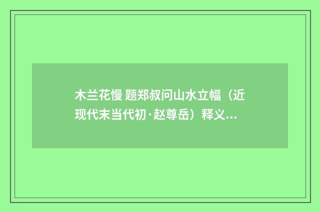 木兰花慢 题郑叔问山水立幅（近现代末当代初·赵尊岳）释义及解释