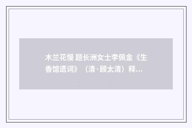 木兰花慢 题长洲女士李佩金《生香馆遗词》（清·顾太清）释义及解释