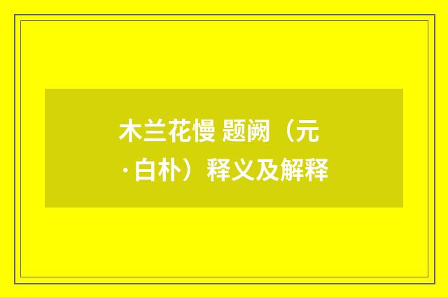 木兰花慢 题阙（元·白朴）释义及解释