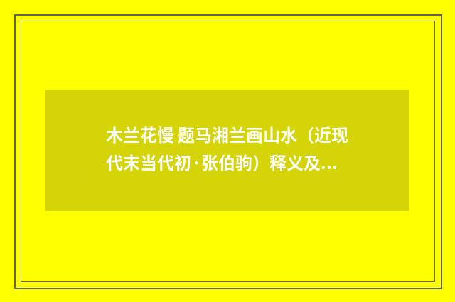 木兰花慢 题马湘兰画山水（近现代末当代初·张伯驹）释义及解释
