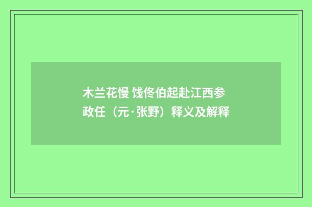木兰花慢 饯佟伯起赴江西参政任（元·张野）释义及解释