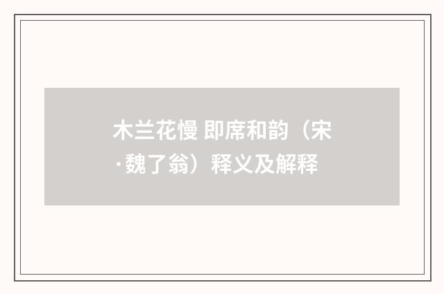 木兰花慢 即席和韵（宋·魏了翁）释义及解释