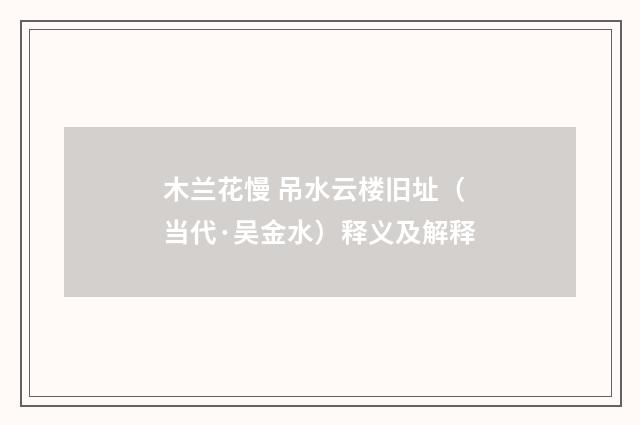 木兰花慢 吊水云楼旧址（当代·吴金水）释义及解释