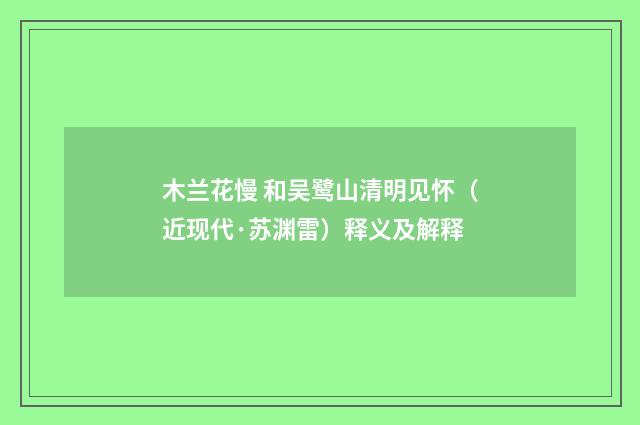 木兰花慢 和吴鹭山清明见怀（近现代·苏渊雷）释义及解释