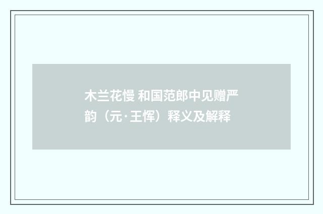 木兰花慢 和国范郎中见赠严韵（元·王恽）释义及解释