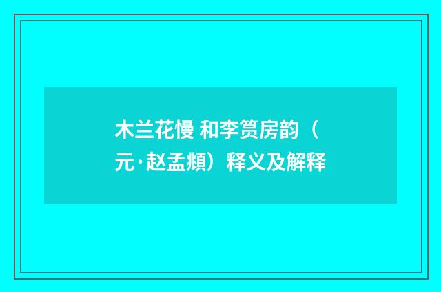 木兰花慢 和李筼房韵（元·赵孟頫）释义及解释