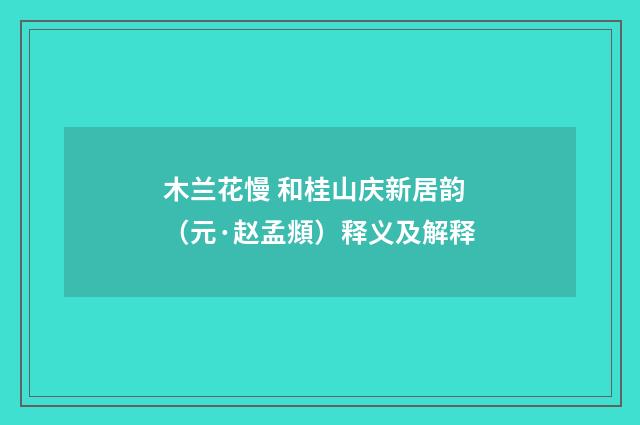 木兰花慢 和桂山庆新居韵（元·赵孟頫）释义及解释
