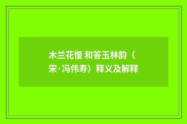 木兰花慢 和答玉林韵（宋·冯伟寿）释义及解释