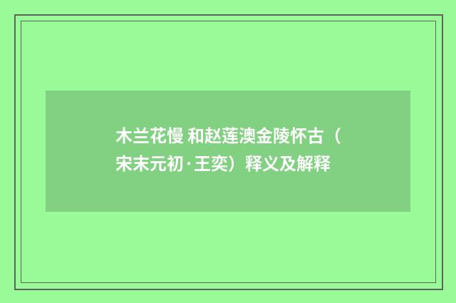 木兰花慢 和赵莲澳金陵怀古（宋末元初·王奕）释义及解释