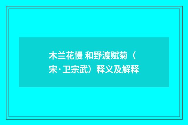 木兰花慢 和野渡赋菊（宋·卫宗武）释义及解释