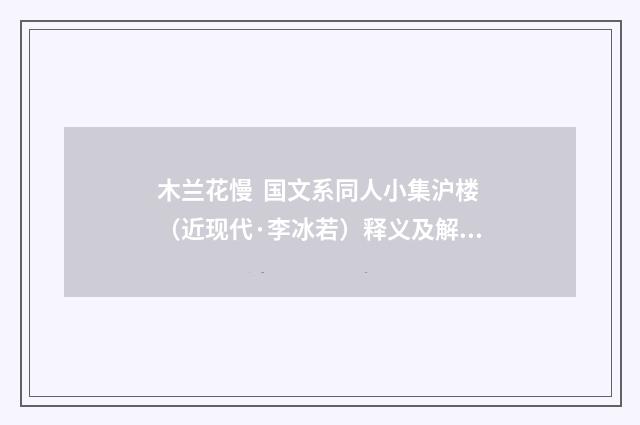 木兰花慢 国文系同人小集沪楼（近现代·李冰若）释义及解释