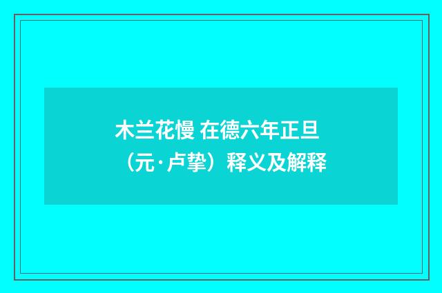木兰花慢 在德六年正旦（元·卢挚）释义及解释