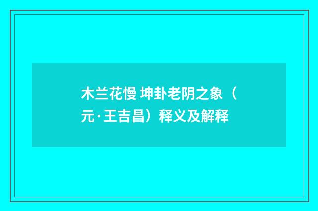 木兰花慢 坤卦老阴之象（元·王吉昌）释义及解释