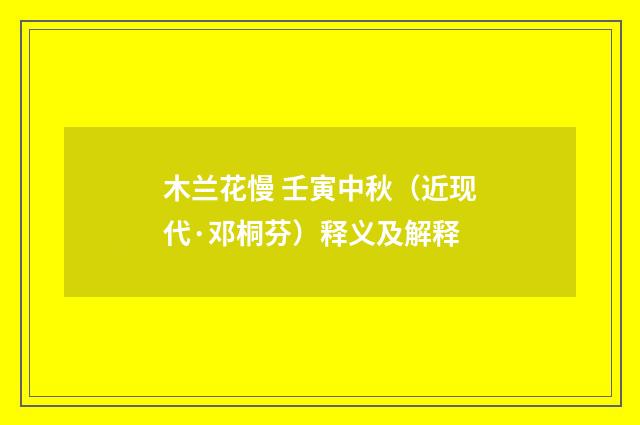 木兰花慢 壬寅中秋（近现代·邓桐芬）释义及解释