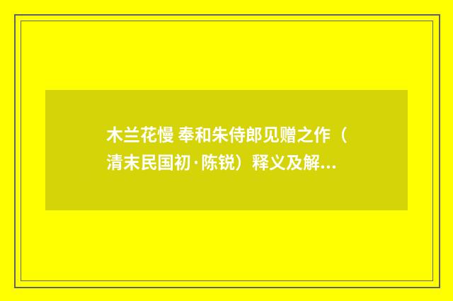 木兰花慢 奉和朱侍郎见赠之作（清末民国初·陈锐）释义及解释
