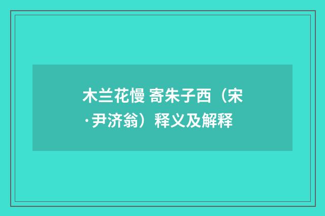 木兰花慢 寄朱子西（宋·尹济翁）释义及解释
