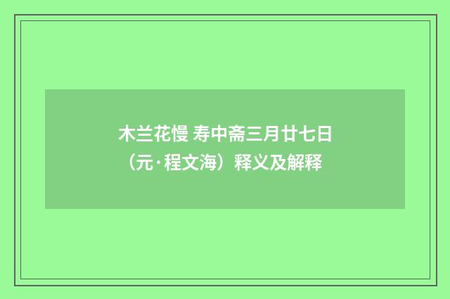 木兰花慢 寿中斋三月廿七日（元·程文海）释义及解释