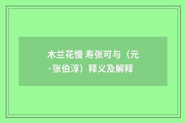木兰花慢 寿张可与（元·张伯淳）释义及解释