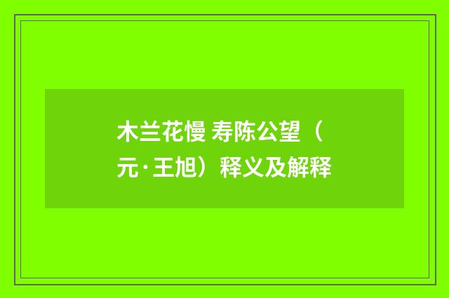 木兰花慢 寿陈公望（元·王旭）释义及解释