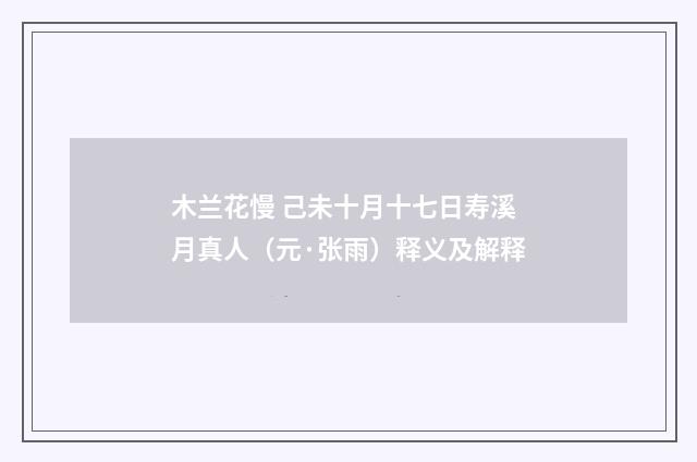 木兰花慢 己未十月十七日寿溪月真人（元·张雨）释义及解释