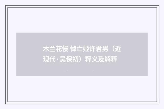 木兰花慢 悼亡姬许君男（近现代·吴保初）释义及解释