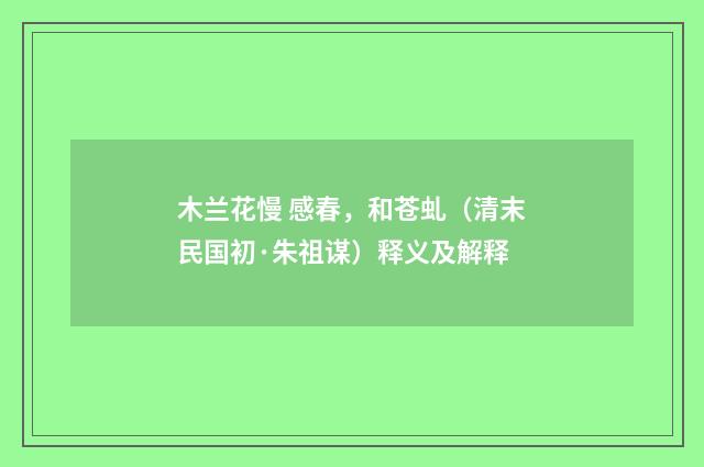 木兰花慢 感春，和苍虬（清末民国初·朱祖谋）释义及解释