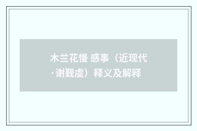 木兰花慢 感事（近现代·谢觐虞）释义及解释