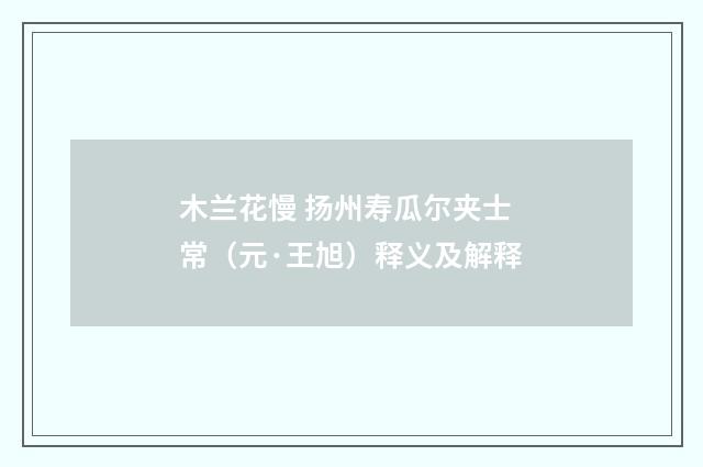 木兰花慢 扬州寿瓜尔夹士常（元·王旭）释义及解释