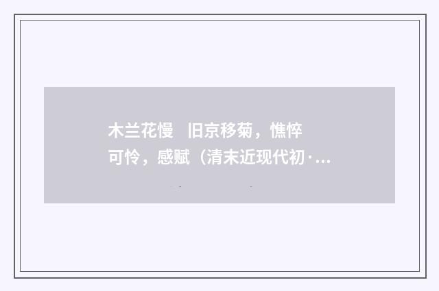 木兰花慢 旧京移菊，憔悴可怜，感赋（清末近现代初·陈曾寿）释义及解释