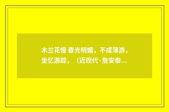 木兰花慢 春光明媚，不成薄游，坐忆游踪，（近现代·詹安泰）释义及解释