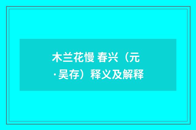 木兰花慢 春兴（元·吴存）释义及解释