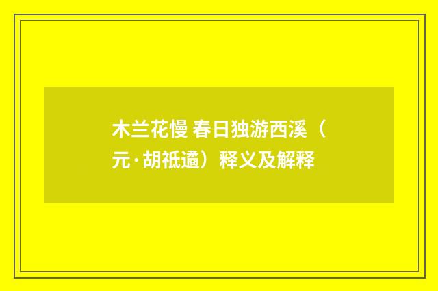 木兰花慢 春日独游西溪（元·胡祗遹）释义及解释