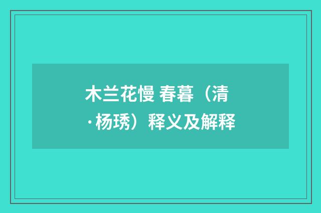 木兰花慢 春暮（清·杨琇）释义及解释