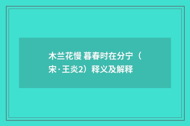 木兰花慢 暮春时在分宁（宋·王炎2）释义及解释
