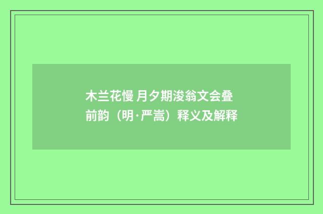 木兰花慢 月夕期浚翁文会叠前韵（明·严嵩）释义及解释