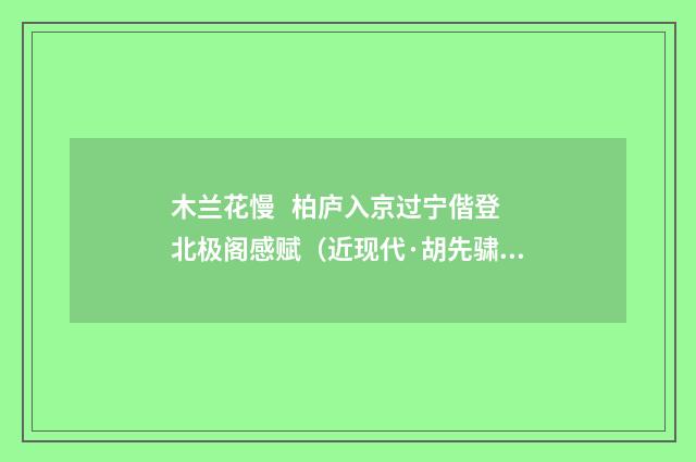 木兰花慢 柏庐入京过宁偕登北极阁感赋（近现代·胡先骕）释义及解释