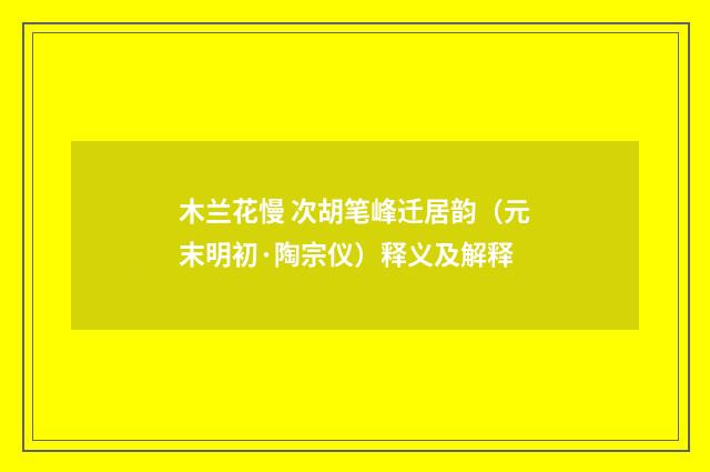 木兰花慢 次胡笔峰迁居韵（元末明初·陶宗仪）释义及解释