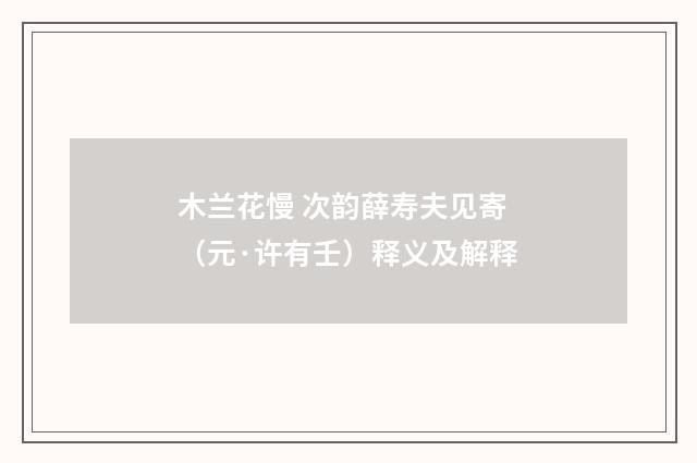 木兰花慢 次韵薛寿夫见寄（元·许有壬）释义及解释