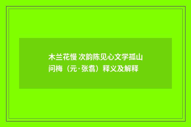 木兰花慢 次韵陈见心文学孤山问梅（元·张翥）释义及解释