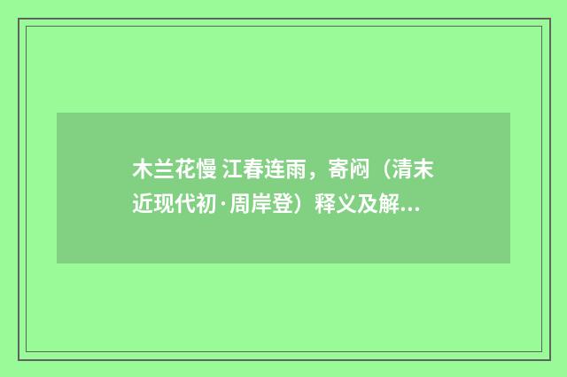 木兰花慢 江春连雨，寄闷（清末近现代初·周岸登）释义及解释