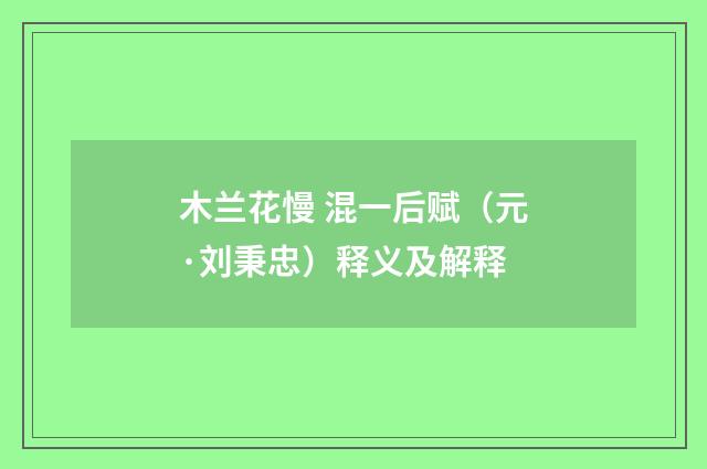 木兰花慢 混一后赋（元·刘秉忠）释义及解释