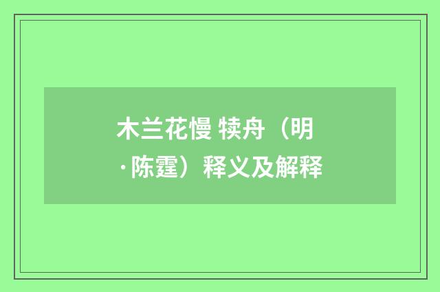 木兰花慢 犊舟（明·陈霆）释义及解释