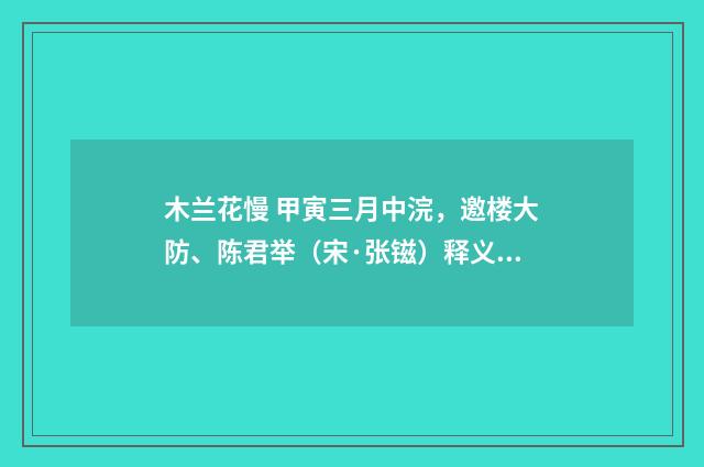 木兰花慢 甲寅三月中浣，邀楼大防、陈君举（宋·张镃）释义及解释